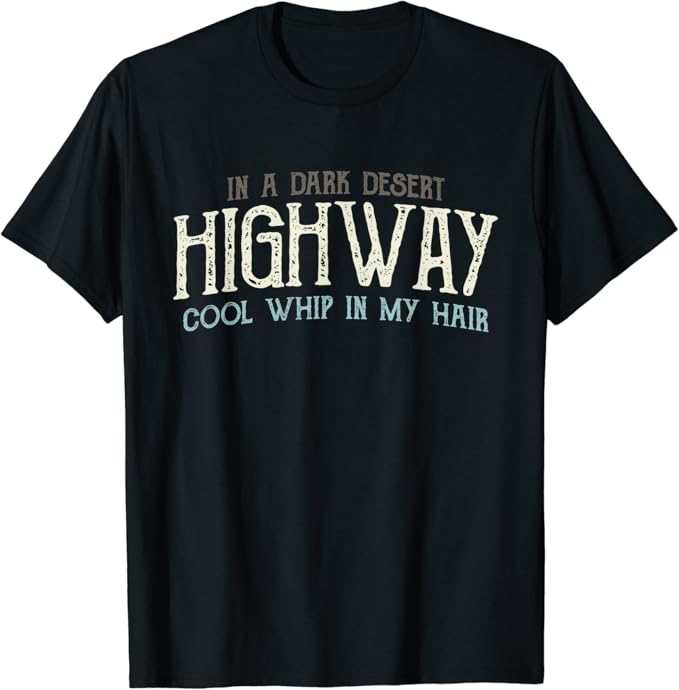 On A Dark Desert Highway, Cool Whip in My Hair Vi TShirt Amazon.co